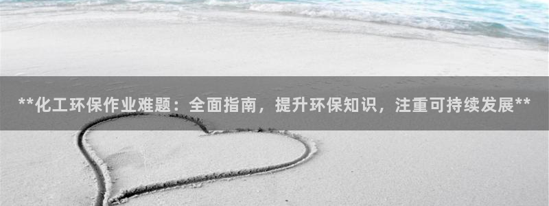 亿万小说免费阅读全文：**化工环保作业难题：全面指南，提升环保知识，注重可持续发展**
