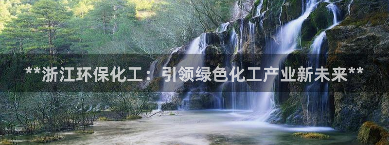 亿万番外：**浙江环保化工：引领绿色化工产业新未来**