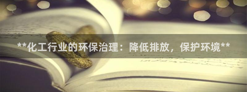 亿万先生官方网站客户端下载安装最新版：**化工行业的环保治理：降低排放，保护环境**
