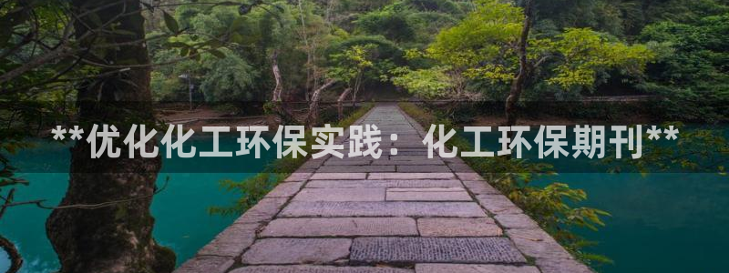 亿万先生网站下载：**优化化工环保实践：化工环保期刊**