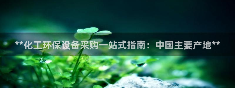 亿万官网手机登录：**化工环保设备采购一站式指南：中国主要产地**