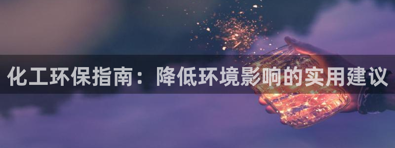 亿万先生客服联系方式：化工环保指南：降低环境影响的实用建议