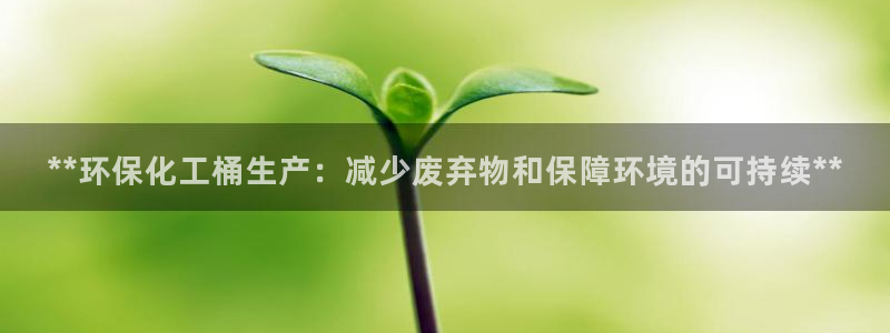 亿万先生合并最新消息：**环保化工桶生产：减少废弃物和保障环境的可持续**