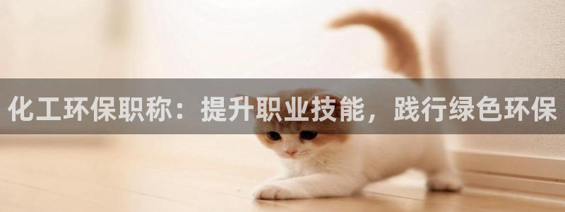 亿万先生客户端官网登录不了：化工环保职称：提升职业技能，践行绿色环保