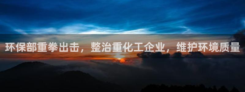 亿万先生客服：环保部重拳出击，整治重化工企业，维护环境质量