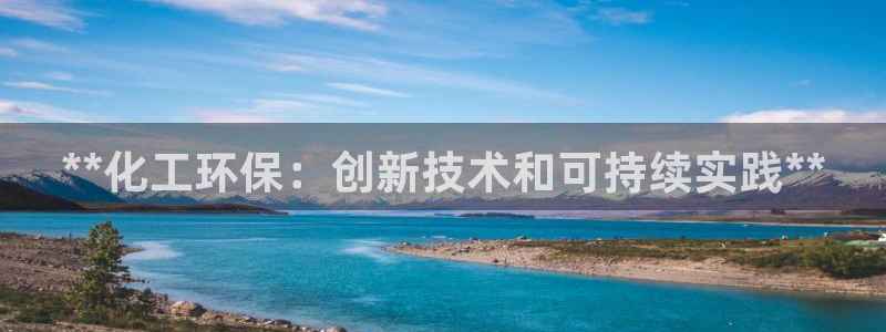 亿万先生客户端下载：**化工环保：创新技术和可持续实践**