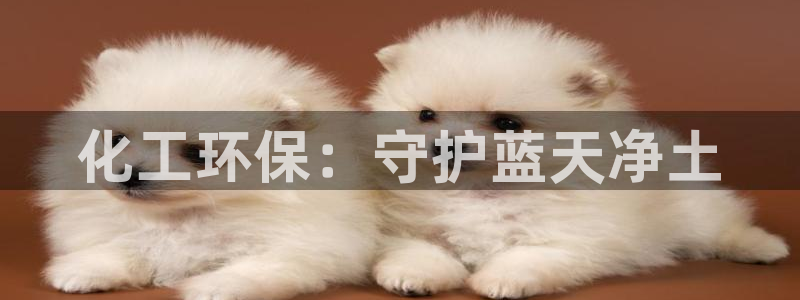 亿万先生用什么客户端：化工环保：守护蓝天净土