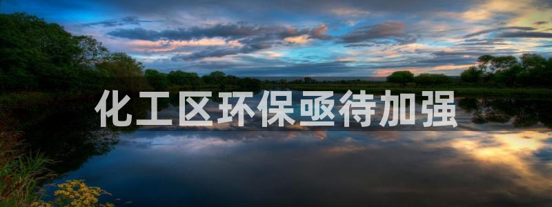 亿万先生官方网站客户端下载安装手机版：化工区环保亟待加强