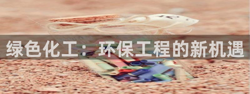 亿万先生下载客户端：绿色化工：环保工程的新机遇