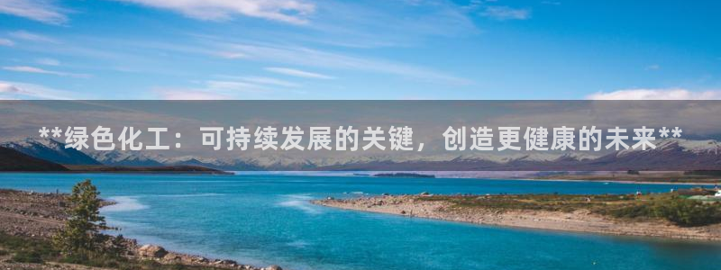 亿万先生用什么客户端：**绿色化工：可持续发展的关键，创造更健康的未来**