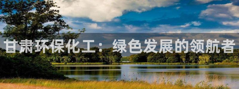 亿万先生mr014：甘肃环保化工：绿色发展的领航者