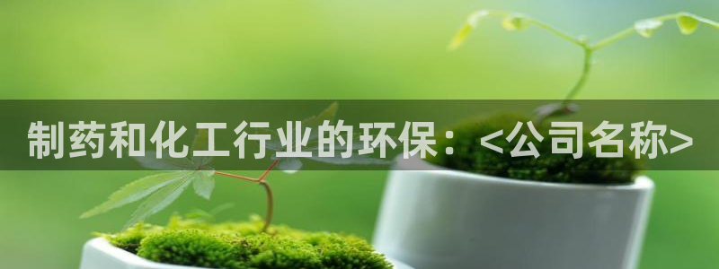 亿万财富网：制药和化工行业的环保：<公司名称>