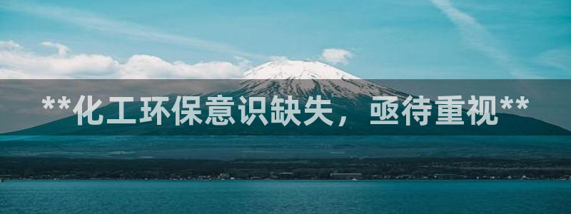 亿万先生客户端：**化工环保意识缺失，亟待重视**