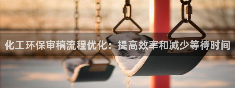亿万剧情详解：化工环保审稿流程优化：提高效率和减少等待时间
