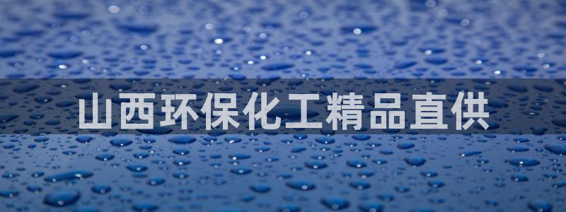 亿万先生客服联系方式：山西环保化工精品直供