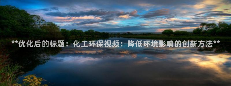 亿万手游平台官网下载：**优化后的标题：化工环保视频：降低环境影响的创新方法**