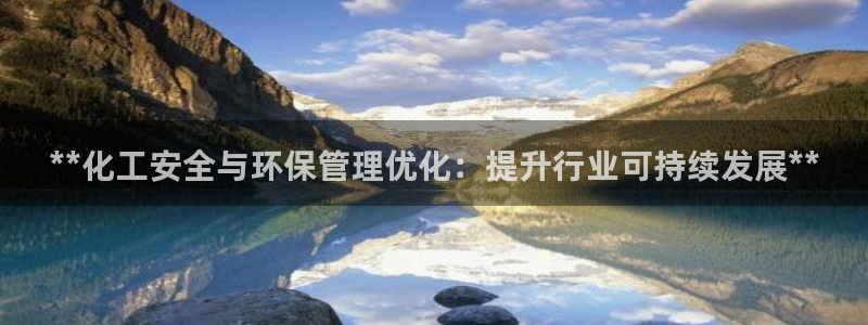 亿万先生客户端官网登录：**化工安全与环保管理优化：提升行业可持续发展**