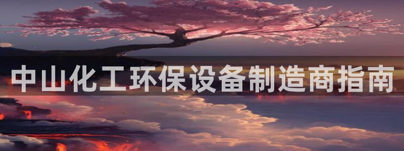 亿万集团：中山化工环保设备制造商指南