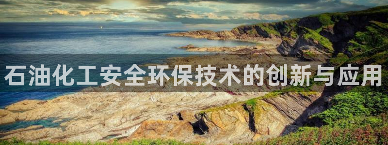 亿万剪辑：石油化工安全环保技术的创新与应用