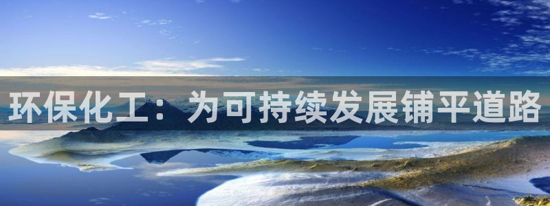 亿万手游平台官网入口：环保化工：为可持续发展铺平道路
