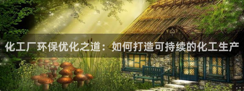 亿万先生手机版：化工厂环保优化之道：如何打造可持续的化工生产