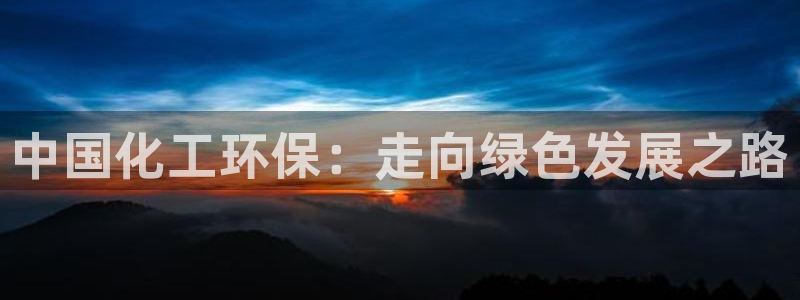 亿万网络科技有限公司：中国化工环保：走向绿色发展之路