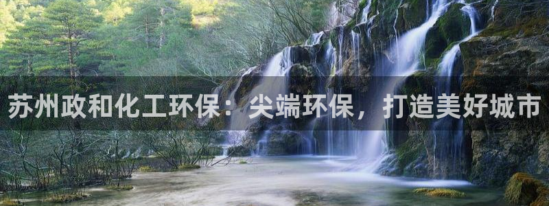 亿万先生 菲律宾：苏州政和化工环保：尖端环保，打造美好城市