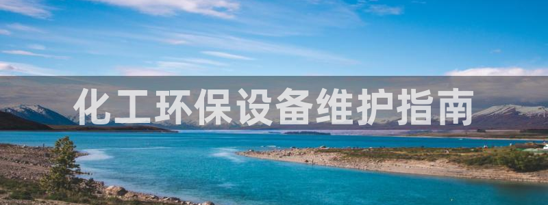 亿万下载徐家汇朋友圈说说：化工环保设备维护指南