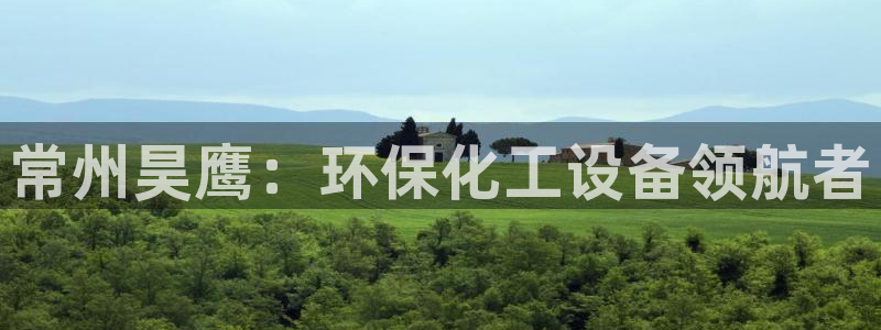 亿万先生手机版入口在哪下载：常州昊鹰：环保化工设备领航者