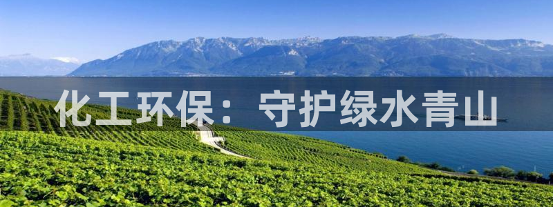 亿万国际游戏官网：化工环保：守护绿水青山