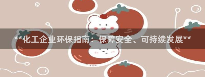 亿万钱包app下载：**化工企业环保指南：保障安全、可持续发展**