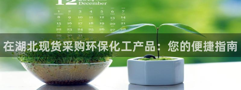 亿万先生官方网站客户端下载安装最新版：在湖北现货采购环保化工产品：您的便捷指南