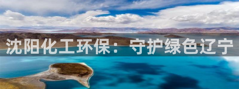 亿万先生007网页登录：沈阳化工环保：守护绿色辽宁