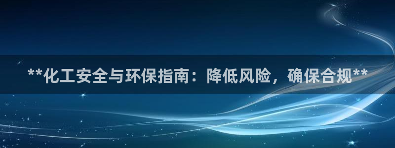 亿万第一季百科：**化工安全与环保指南：降低风险，确保合规**