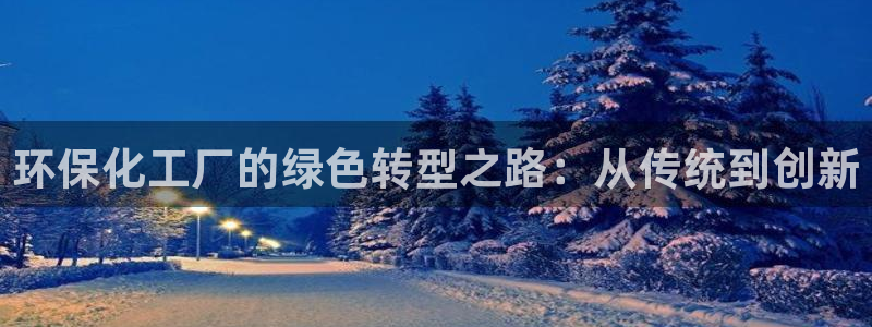 亿万先生手机版入口在哪下载：环保化工厂的绿色转型之路：从传统到创新
