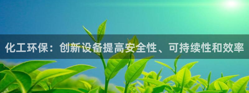亿万先生手机网：化工环保：创新设备提高安全性、可持续性和效率