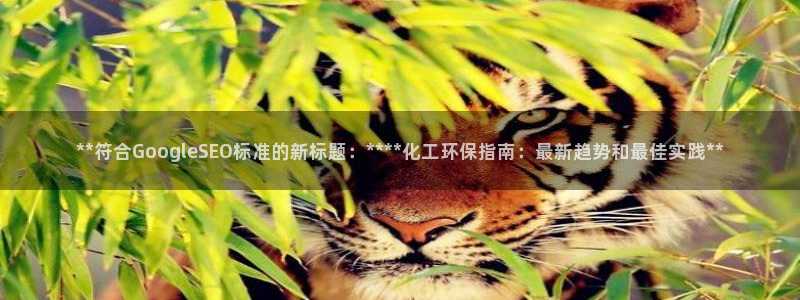 亿万先生合并最新消息：**符合GoogleSEO标准的新标题：****化工环保指南：最新趋势和最佳实践**