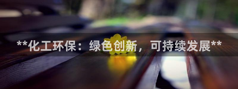 亿万 下载：**化工环保：绿色创新，可持续发展**