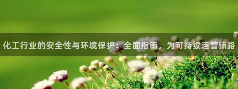 亿万第一季百科：化工行业的安全性与环境保护：全面指南，为可持续运营铺路