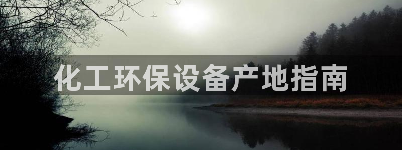 亿万先生网站下载：化工环保设备产地指南