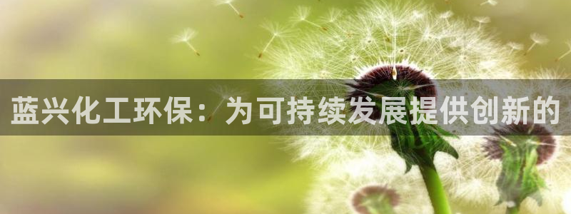 亿万百度百科官网：蓝兴化工环保：为可持续发展提供创新的