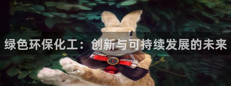 亿万先生 手机版下载安装：绿色环保化工：创新与可持续发展的未来