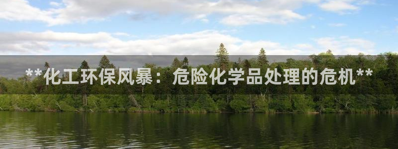 亿万国际合法吗：**化工环保风暴：危险化学品处理的危机**