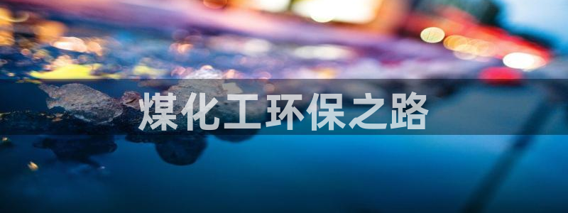 亿万先生充电桩怎么样：煤化工环保之路