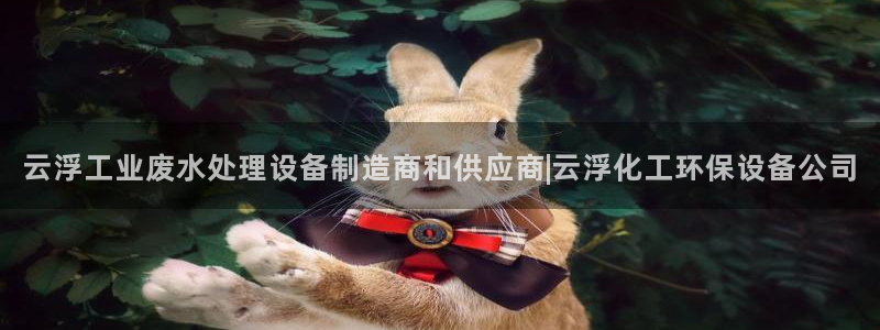 亿万钱包app下载：云浮工业废水处理设备制造商和供应商|云浮化工环保设备公司
