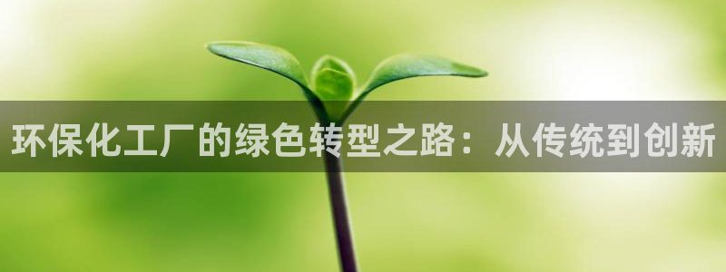 亿万先生网页版：环保化工厂的绿色转型之路：从传统到创新