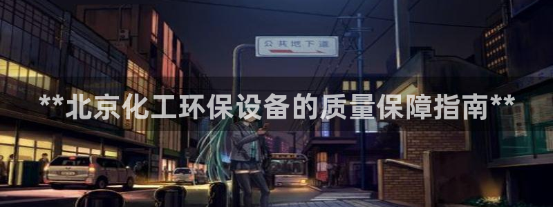 亿万先生下载客户端：**北京化工环保设备的质量保障指南**