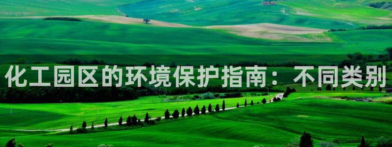 亿万贴吧：化工园区的环境保护指南：不同类别