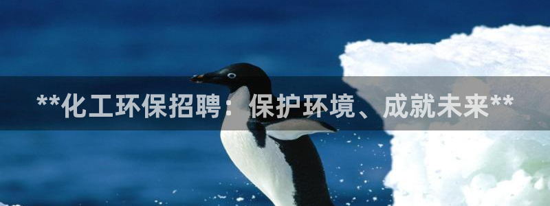 亿万第一季百科：**化工环保招聘：保护环境、成就未来**