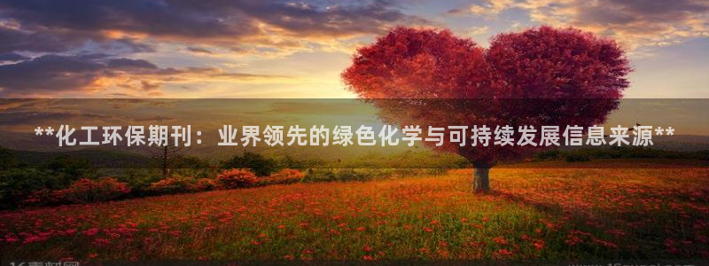 亿万问答：**化工环保期刊：业界领先的绿色化学与可持续发展信息来源**